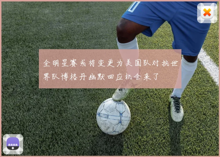 全明星赛或将变更为美国队对抗世界队博格丹幽默回应机会来了