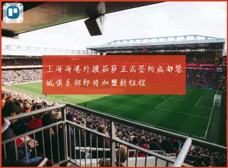 上海海港外援茹萨正式签约成都蓉城俱乐部即将加盟新征程