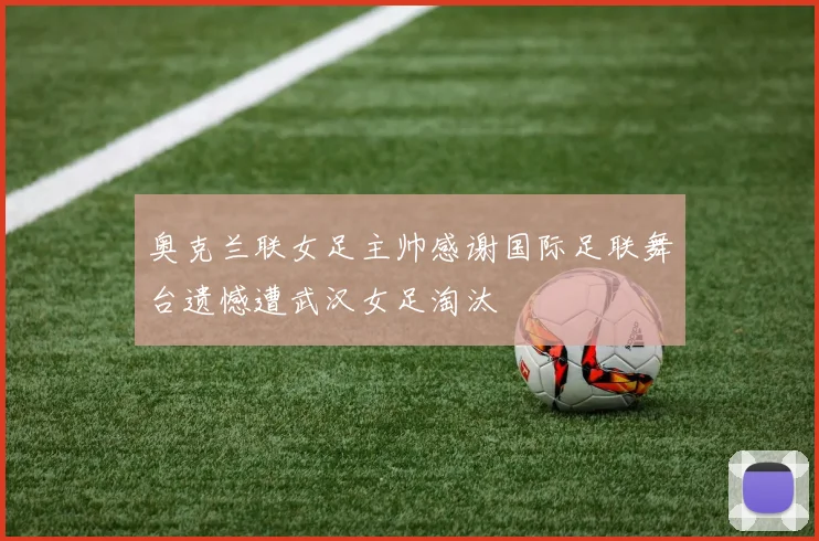 奥克兰联女足主帅感谢国际足联舞台遗憾遭武汉女足淘汰