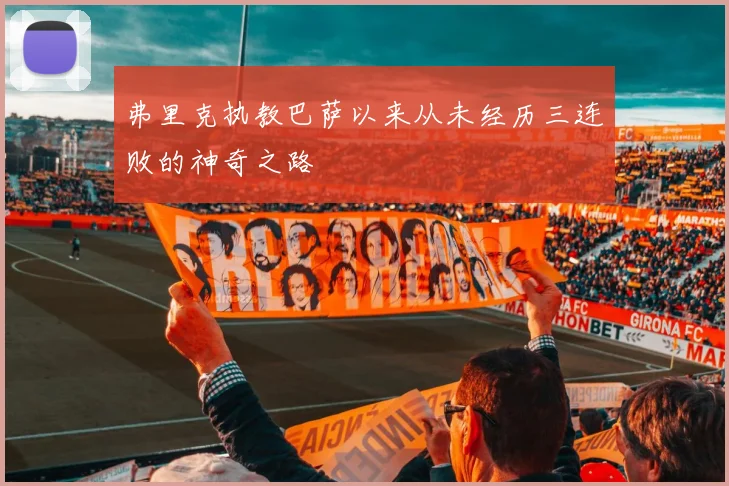 弗里克执教巴萨以来从未经历三连败的神奇之路