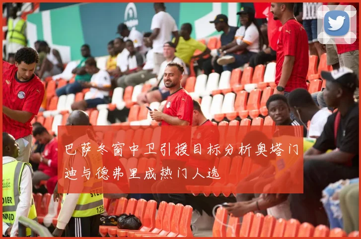 巴萨冬窗中卫引援目标分析奥塔门迪与德弗里成热门人选
