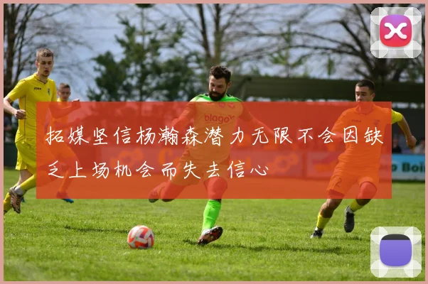 拓媒坚信杨瀚森潜力无限不会因缺乏上场机会而失去信心