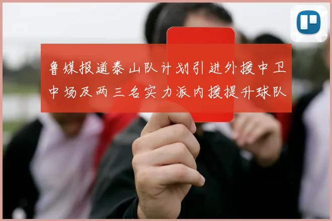 鲁媒报道泰山队计划引进外援中卫中场及两三名实力派内援提升球队竞争力