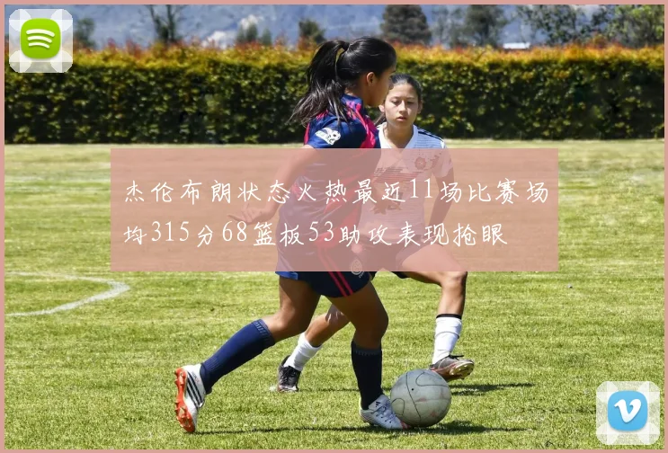 杰伦布朗状态火热最近11场比赛场均315分68篮板53助攻表现抢眼