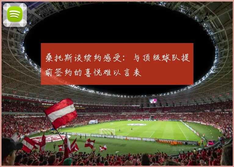 桑托斯谈续约感受：与顶级球队提前签约的喜悦难以言表