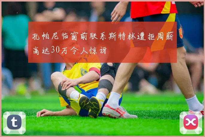 孔帕尼临窗前联系斯特林遭拒周薪高达30万令人惊讶