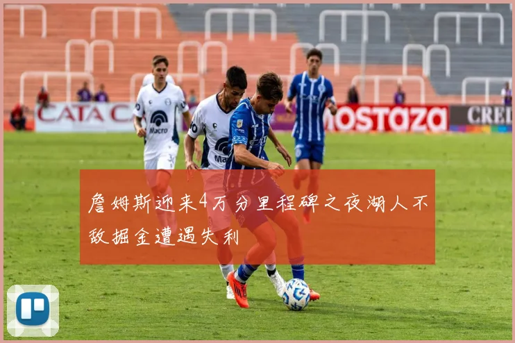 詹姆斯迎来4万分里程碑之夜湖人不敌掘金遭遇失利