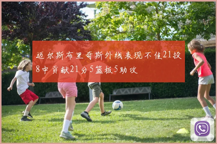 迈尔斯布里奇斯外线表现不佳21投8中贡献21分5篮板5助攻