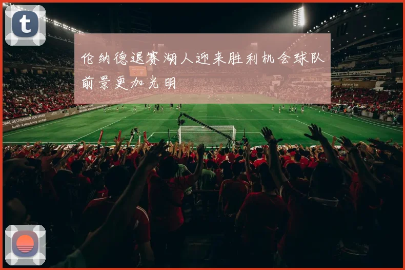 伦纳德退赛湖人迎来胜利机会球队前景更加光明