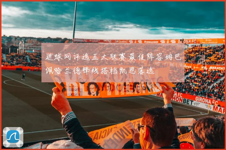 进球网评选五大联赛最佳阵容姆巴佩哈兰德锋线搭档凯恩落选