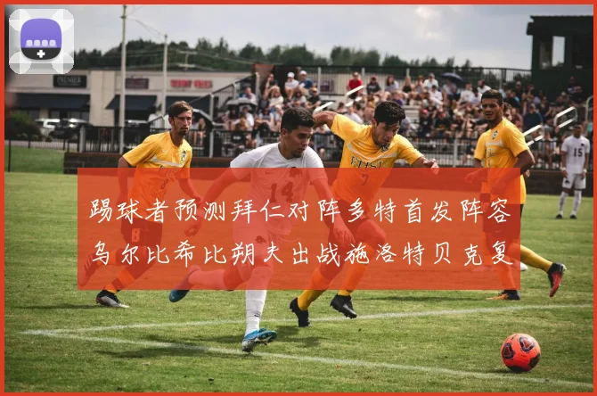踢球者预测拜仁对阵多特首发阵容乌尔比希比朔夫出战施洛特贝克复出