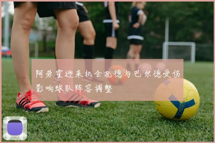 阿劳霍迎来机会孔德与巴尔德受伤影响球队阵容调整