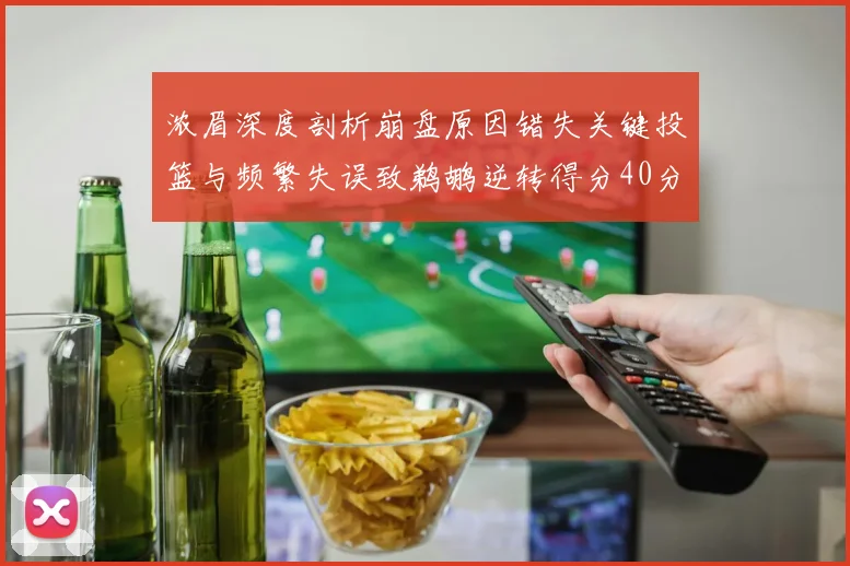 浓眉深度剖析崩盘原因错失关键投篮与频繁失误致鹈鹕逆转得分40分