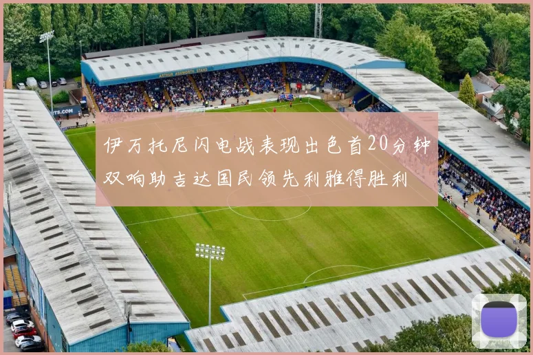 伊万托尼闪电战表现出色首20分钟双响助吉达国民领先利雅得胜利