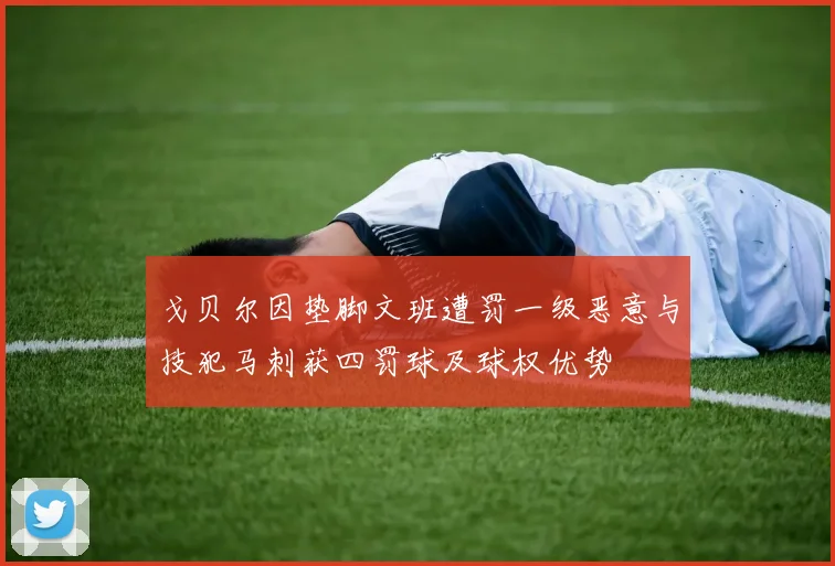 戈贝尔因垫脚文班遭罚一级恶意与技犯马刺获四罚球及球权优势
